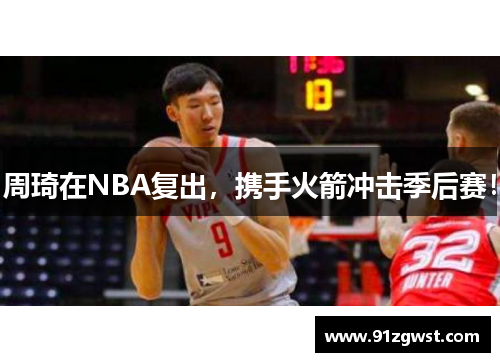 周琦在NBA复出，携手火箭冲击季后赛！