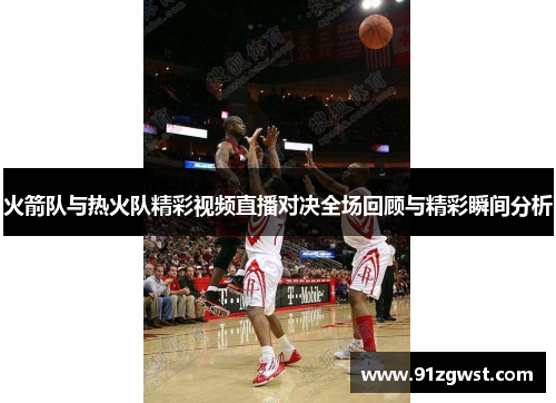火箭队与热火队精彩视频直播对决全场回顾与精彩瞬间分析